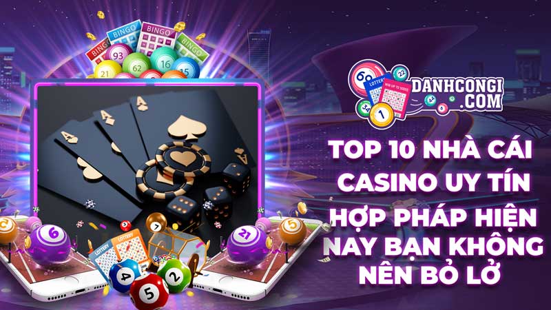 Top 10 nhà cái casino uy tín hợp pháp hiện nay bạn không nên bỏ lỡ