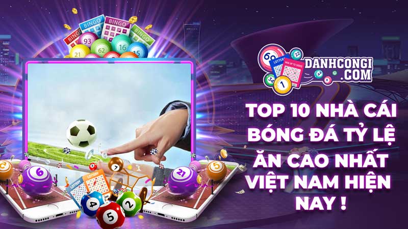 Top 10 nhà cái bóng đá tỷ lệ kèo ăn cao nhất tại Việt Nam hiện nay